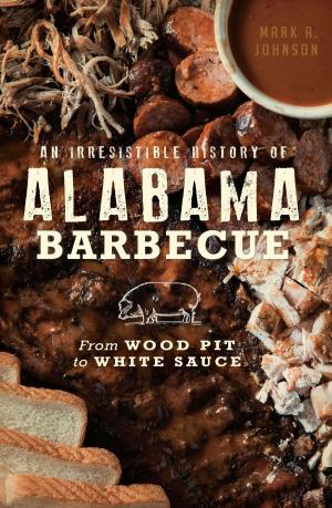 Cover of the book An Irresistible History of Alabama Barbecue: From Wood Pit to White Sauce by Jennifer Goad Cuthbertson, Philip M. Cuthbertson