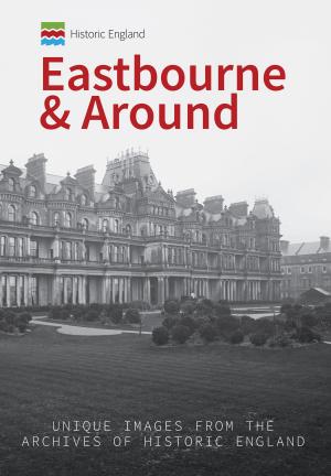 Cover of the book Historic England: Eastbourne & Around by Mark Rosney, Rob Bethell, Jebby Robinson