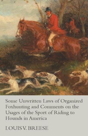 Cover of the book Some Unwritten Laws of Organized Foxhunting and Comments on the Usages of the Sport of Riding to Hounds in America by M. Longworth Dames