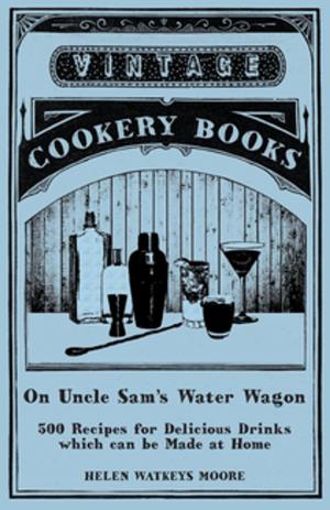 Cover of the book On Uncle Sam's Water Wagon - 500 Recipes for Delicious Drinks which can be Made at Home by Olive Earle