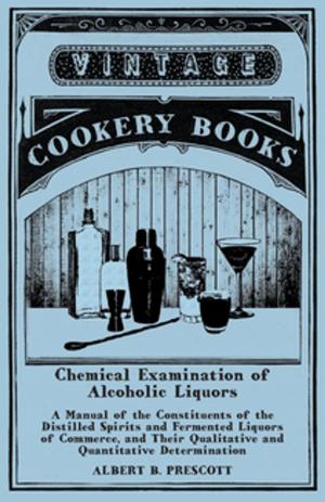 bigCover of the book Chemical Examination of Alcoholic Liquors - A Manual of the Constituents of the Distilled Spirits and Fermented Liquors of Commerce, and Their Qualitative and Quantitative Determination by 