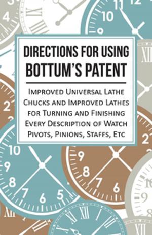 Cover of the book Directions for Using Bottum's Patent Improved Universal Lathe Chucks and Improved Lathes for Turning and Finishing Every Description of Watch Pivots, Pinions, Staffs, Etc by Henry B. Wheatley