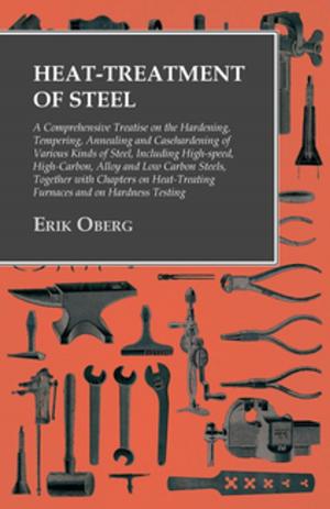 Cover of the book Heat-Treatment of Steel: A Comprehensive Treatise on the Hardening, Tempering, Annealing and Casehardening of Various Kinds of Steel by Tony Read