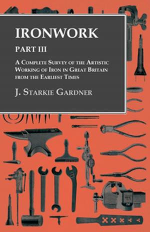 Cover of the book Ironwork - Part III - A Complete Survey of the Artistic Working of Iron in Great Britain from the Earliest Times by A. H. Baker