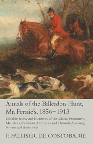 Cover of the book Annals of the Billesdon Hunt, Mr. Fernie's, 1856-1913 - Notable Runs and Incidents of the Chase, Prominent Members, Celebrated Hunters and Hounds, Amusing Stories and Anecdotes by Albert Payson Terhune