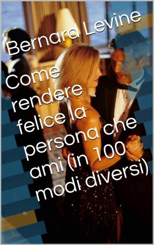 Cover of the book Come rendere felice la persona che ami (in 100 modi diversi) by Kane Banway
