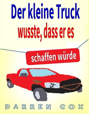 Cover of the book Der kleine Truck wusste, dass er es schaffen würde: Eine inspirierende Geschichte, die begeistert by Bill Vincent