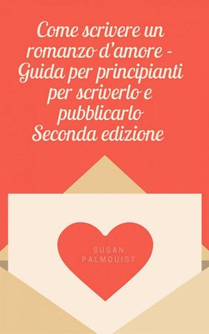 Cover of the book Come scrivere un romanzo d'amore - Guida per principianti per scriverlo e pubblicarlo by Samantha L'Ile
