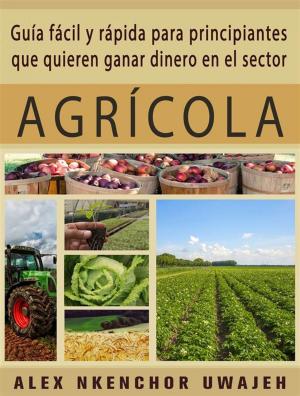 Cover of Guía Fácil Y Rápida Para Principiantes Que Quieren Ganar Dinero En El Sector Agrícola