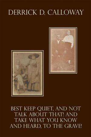 Cover of the book Best Keep Quiet, and Not Talk About That! and Take What You Know and Heard, to the Grave! by J. Pelletier