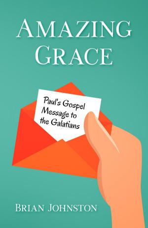 Cover of the book Amazing Grace! Paul's Gospel Message to the Galatians by Brian Johnston