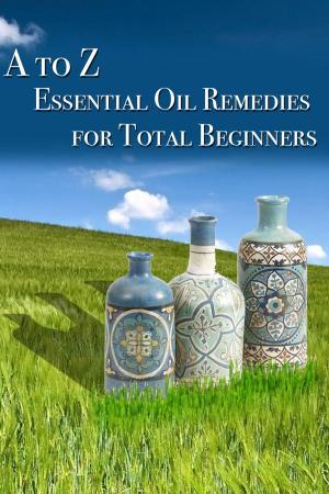Cover of the book A to Z Essential Oil Remedies for Total Beginners by Amy Maia Parker
