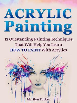 Cover of the book Acrylic Painting: 12 Outstanding Painting Techniques Will Help You Learn How to Paint With Acrylics by Jack Rogers