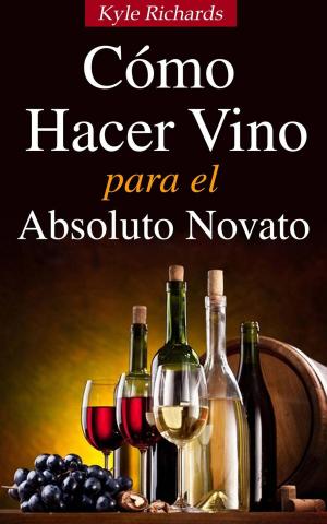 Cover of the book Cómo Hacer Vino, Para el Absoluto Novato by Stefania Gil