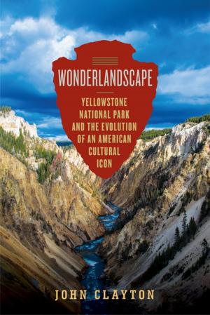 Cover of the book Wonderlandscape: Yellowstone National Park and the Evolution of an American Cultural Icon by Ira Levin