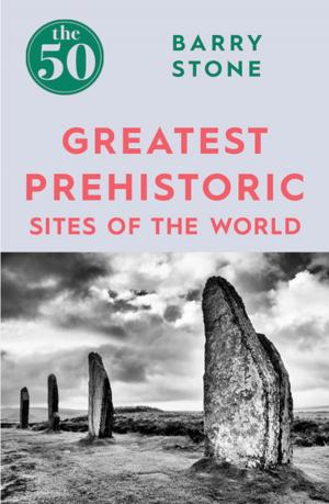 Cover of the book The 50 Greatest Prehistoric Sites of the World by Barry Stone