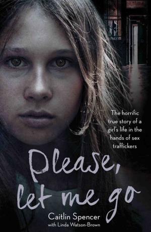 Cover of the book Please, Let Me Go - The Horrific True Story of a Girl's Life In The Hands of Sex Traffickers by Decca Heggie