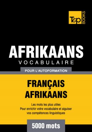 Cover of the book Vocabulaire Français-Afrikaans pour l'autoformation - 5000 mots by FUN TO TEACH LLC