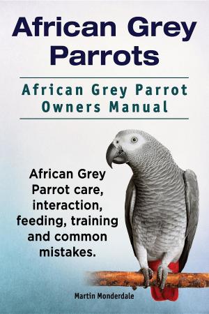 Book cover of African Grey Parrots. African Grey Parrot Owners Manual. African Grey Parrot care, interaction, feeding, training and common mistakes.