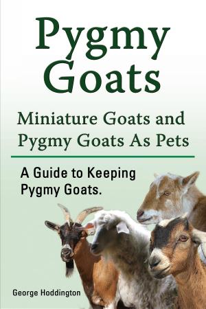 Book cover of Pygmy Goats. Miniature Goats and Pygmy Goats As Pets. A Guide to Keeping Pygmy Goats.