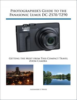 Cover of the book Photographer's Guide to the Panasonic Lumix DC-ZS70/TZ90 by Alexander S. White