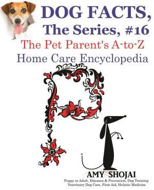 Cover of the book Dog Facts, The Series #16: The Pet Parent's A-to-Z Home Care Encyclopedia by Amy Shojai