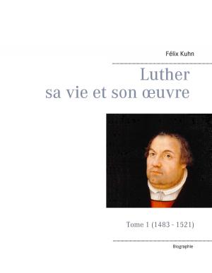 Cover of the book Luther sa vie et son oeuvre - Tome 1 (1483 - 1521) by Christian Schlieder
