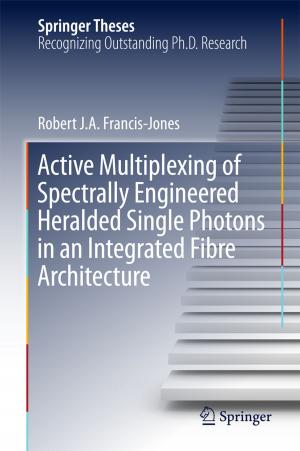 Cover of the book Active Multiplexing of Spectrally Engineered Heralded Single Photons in an Integrated Fibre Architecture by James Colin Davis
