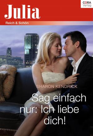Cover of the book Sag einfach nur: Ich liebe dich! by Sharon Kendrick