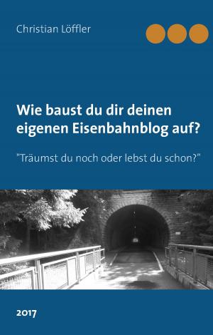 Cover of the book Wie du dir deinen eigenen Eisenbahnblog aufbaust. by Christian Hugo