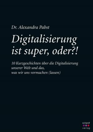 Book cover of Digitalisierung ist super, oder? 10 Kurzgeschichten über die Digitalisierung unserer Welt und das, was wir uns vormachen (lassen)