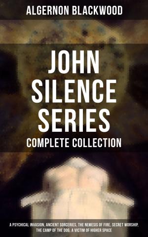 Cover of the book John Silence Series - Complete Collection: A Psychical Invasion, Ancient Sorceries, The Nemesis of Fire, Secret Worship, The Camp of the Dog, A Victim of Higher Space by William Shakespeare