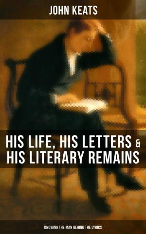 Cover of the book JOHN KEATS: His Life, His Letters & His Literary Remains (Knowing the Man behind the Lyrics) by HSK
