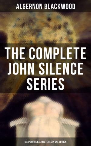 Cover of the book THE COMPLETE JOHN SILENCE SERIES (6 Supernatural Mysteries in One Edition) by Anatole France