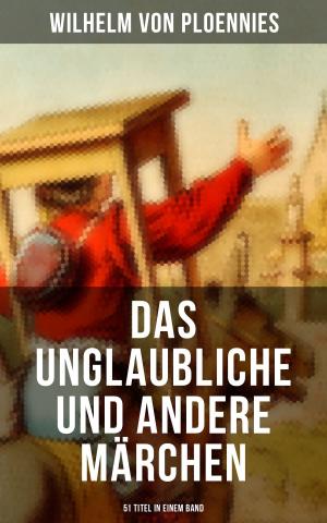 Cover of the book Das Unglaubliche und andere Märchen (51 Titel in einem Band) by Johann Wolfgang von Goethe