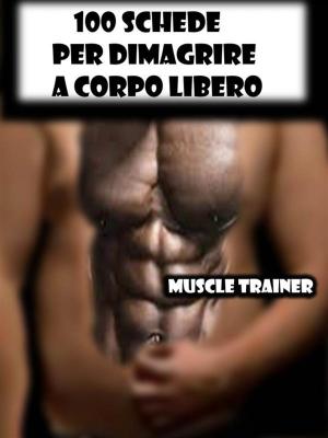 Cover of the book 100 Schede per Dimagrire a Corpo Libero by Muscle Trainer