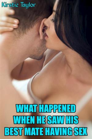 Cover of the book What Happened When He Saw His Best Mate Having Sex by Kirstie Taylor