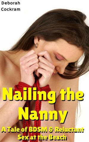 Cover of the book Nailing the Nanny: A Tale of BDSM & Reluctant Sex at the Beach by Deborah Cockram