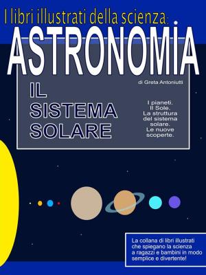 Cover of the book Astronomia. Il sistema solare. by Greta Antoniutti