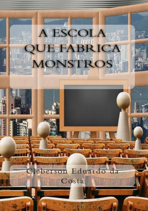 Cover of the book A ESCOLA QUE FABRICA MONSTROS by CLEBERSON EDUARDO DA COSTA, ATSOC EDITIONS - EDITORA & FUNCEC - PESQUISA, ENSINO E EXTENSÃO