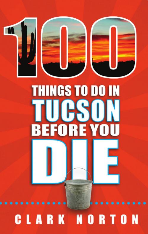Cover of the book 100 Things to Do in Tucson Before You Die by Clark Norton, Reedy Press, LLC