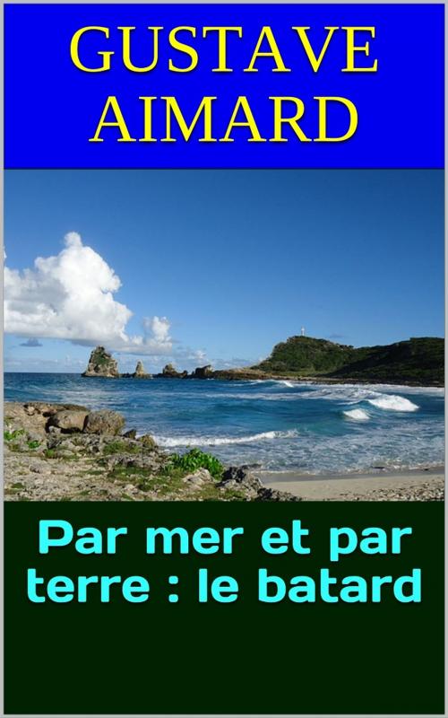 Cover of the book Par mer et par terre : le batard by Gustave Aimard, PRB