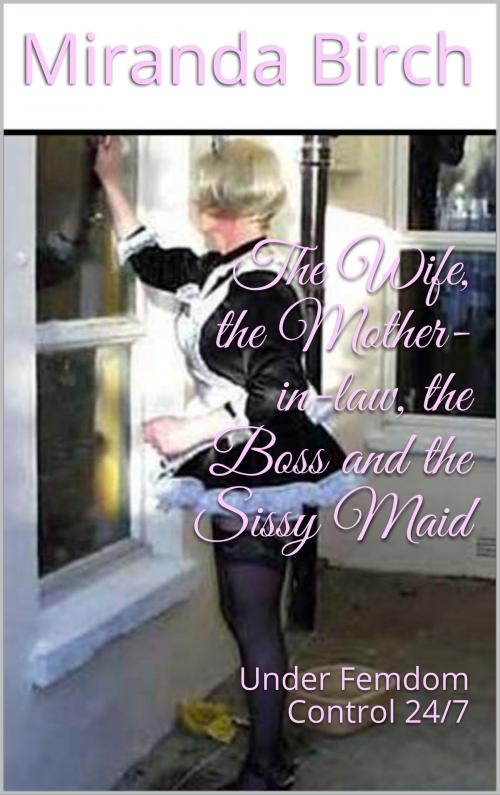 Cover of the book The Wife, the Mother-in-law, the Boss and the Sissy Maid by Miranda Birch, Birch Books