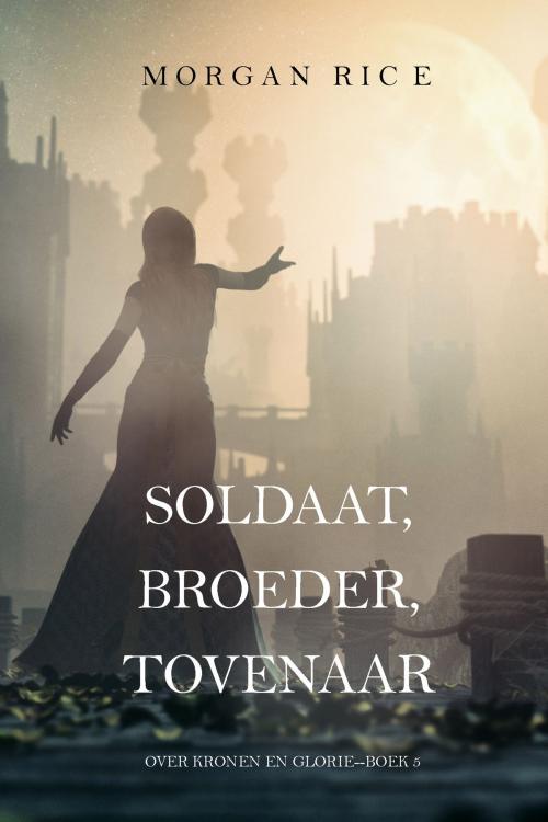 Cover of the book Soldaat, Broeder, Tovenaar (Over Kronen en Glorie—Boek 5) by Morgan Rice, Morgan Rice