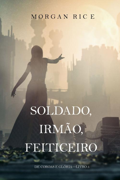 Cover of the book Soldado, Irmão, Feiticeiro (De Coroas e Glória—Livro 5) by Morgan Rice, Morgan Rice
