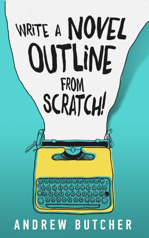 Cover of the book Write a Novel Outline from Scratch! by Andrew Butcher, Andrew Butcher