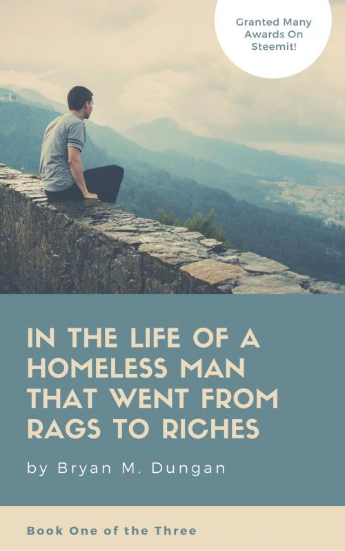 Cover of the book In The Life Of A Homeless Man That Went From Rags To Riches by Bryan Dungan, The Blaze Team