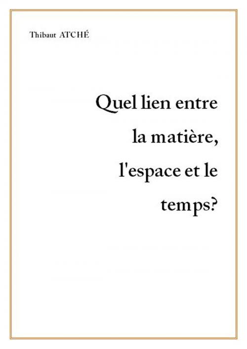 Cover of the book Quel lien entre la matière, l'espace et le temps? by Thibaut ATCHE, TA