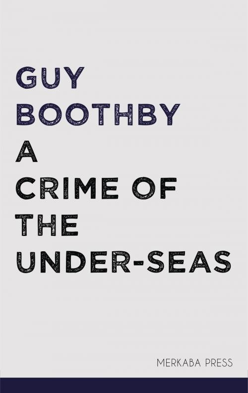 Cover of the book A Crime of the Under-seas by Guy Boothby, PublishDrive