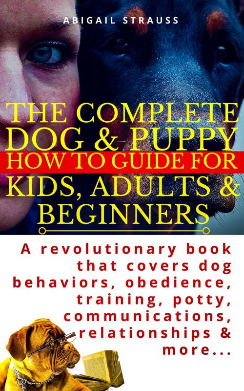 Cover of the book The Complete Dog & Puppy How to Guide For Kids, Adults & Beginners by Abigail Strauss, JNR